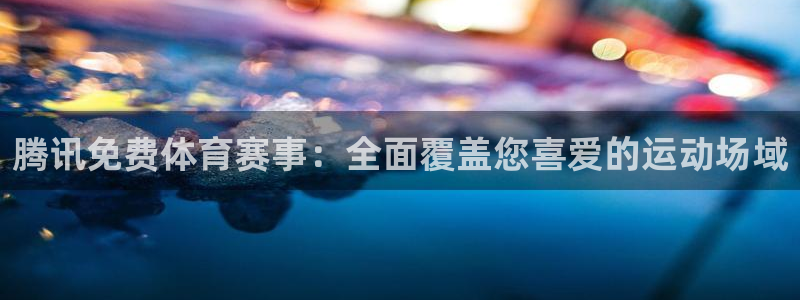 腾讯免费体育赛事：全面覆盖您喜爱的运动场域