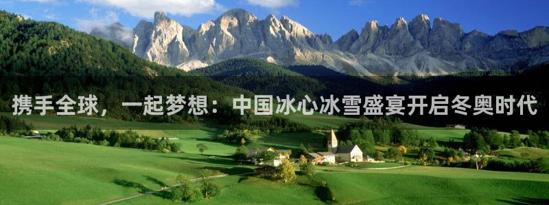 携手全球，一起梦想：中国冰心冰雪盛宴开启冬奥时代