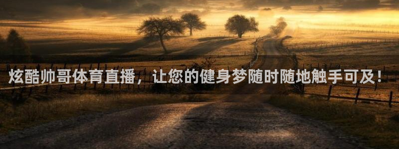 炫酷帅哥体育直播，让您的健身梦随时随地触手可及！