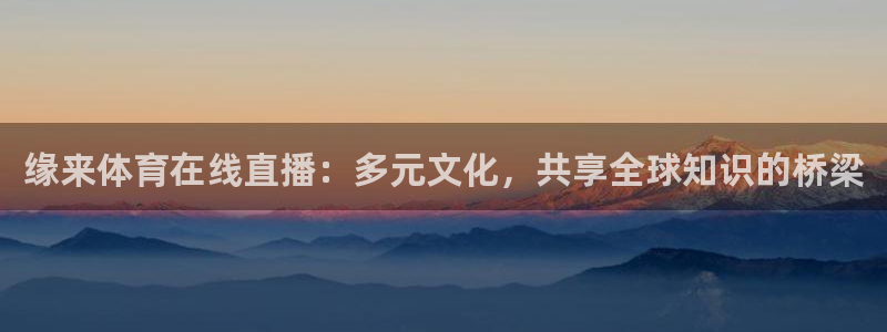 缘来体育在线直播：多元文化，共享全球知识的桥梁